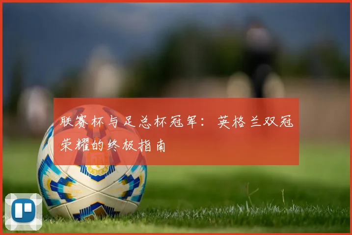 联赛杯与足总杯冠军：英格兰双冠荣耀的终极指南