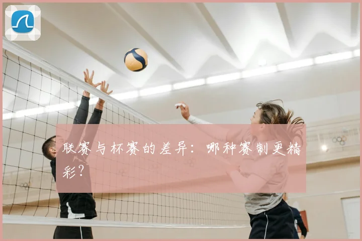 联赛与杯赛的差异：哪种赛制更精彩？