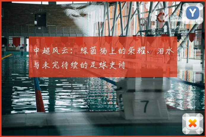中超风云：绿茵场上的荣耀、泪水与未完待续的足球史诗