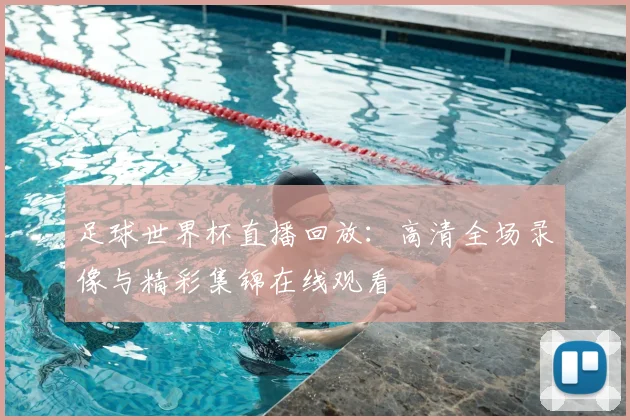 足球世界杯直播回放：高清全场录像与精彩集锦在线观看