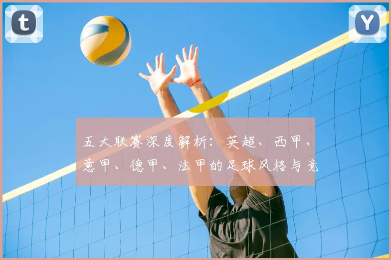 五大联赛深度解析：英超、西甲、意甲、德甲、法甲的足球风格与竞争格局有何本质不同？