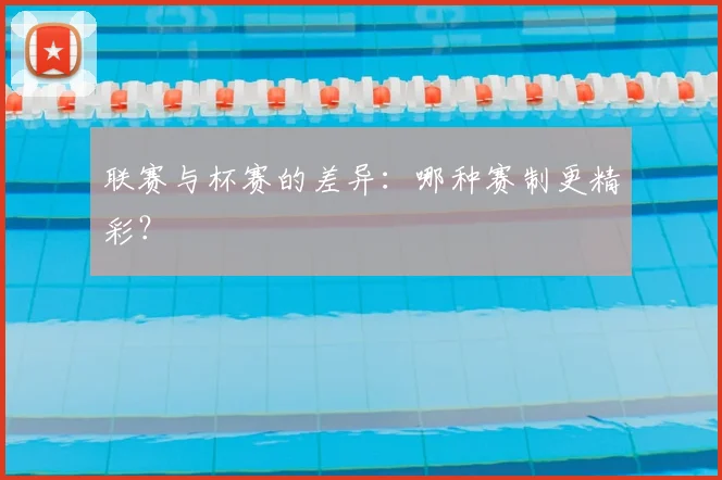 联赛与杯赛的差异：哪种赛制更精彩？