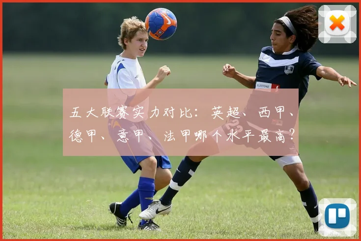 五大联赛实力对比:英超、西甲、德甲、意甲、法甲哪个水平最高?