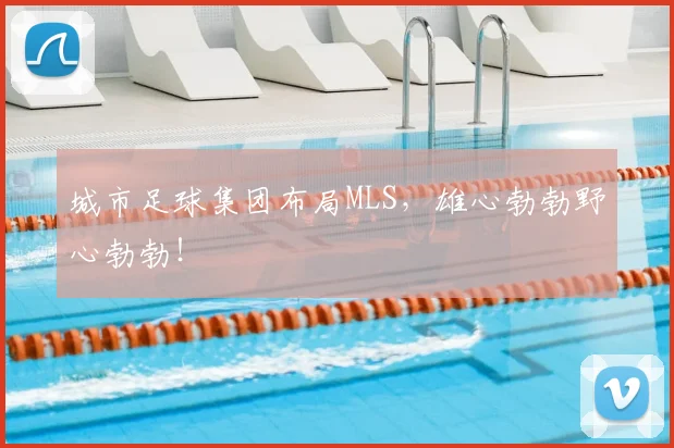城市足球集团布局MLS，雄心勃勃野心勃勃！