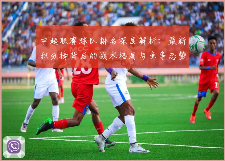 中超联赛球队排名深度解析:最新积分榜背后的战术格局与竞争态势